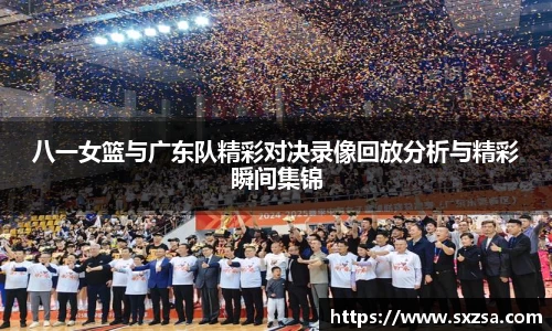 八一女篮与广东队精彩对决录像回放分析与精彩瞬间集锦
