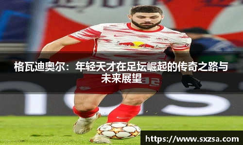 格瓦迪奥尔：年轻天才在足坛崛起的传奇之路与未来展望