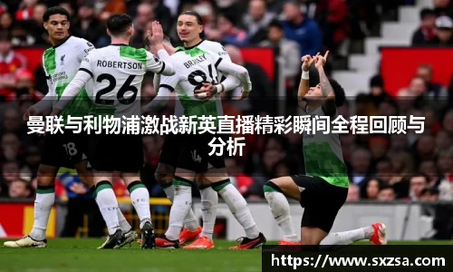 曼联与利物浦激战新英直播精彩瞬间全程回顾与分析