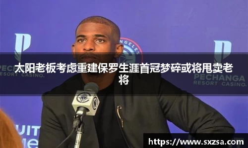 太阳老板考虑重建保罗生涯首冠梦碎或将甩卖老将