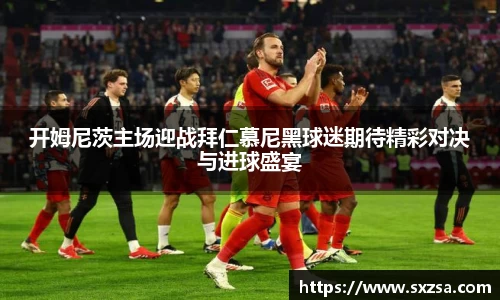 开姆尼茨主场迎战拜仁慕尼黑球迷期待精彩对决与进球盛宴