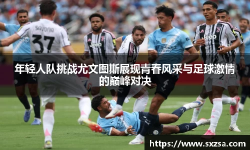 年轻人队挑战尤文图斯展现青春风采与足球激情的巅峰对决