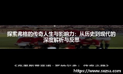 探索弗格的传奇人生与影响力：从历史到现代的深度解析与反思