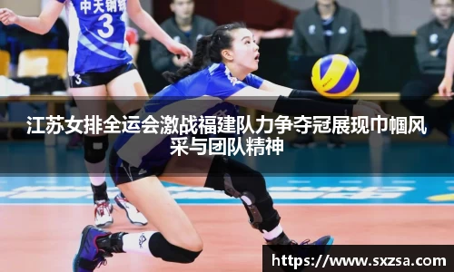 江苏女排全运会激战福建队力争夺冠展现巾帼风采与团队精神
