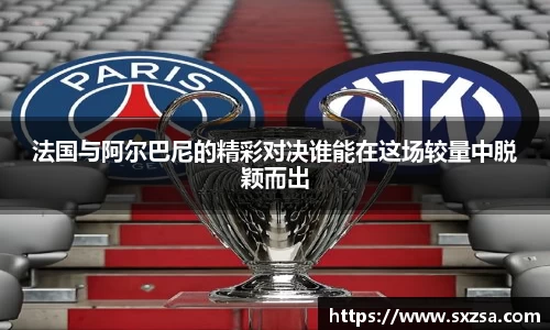 法国与阿尔巴尼的精彩对决谁能在这场较量中脱颖而出