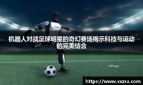 机器人对战足球明星的奇幻赛场揭示科技与运动的完美结合